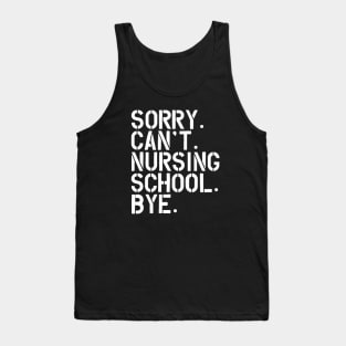 Nursing Student - Sorry. Can't. Nursing School. bye. w Tank Top